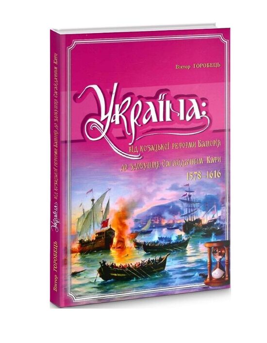 Україна: від козацької реформи Баторія до здобуття Сагайдачним Кафи (1578-1616). 	Віктор Горобець.